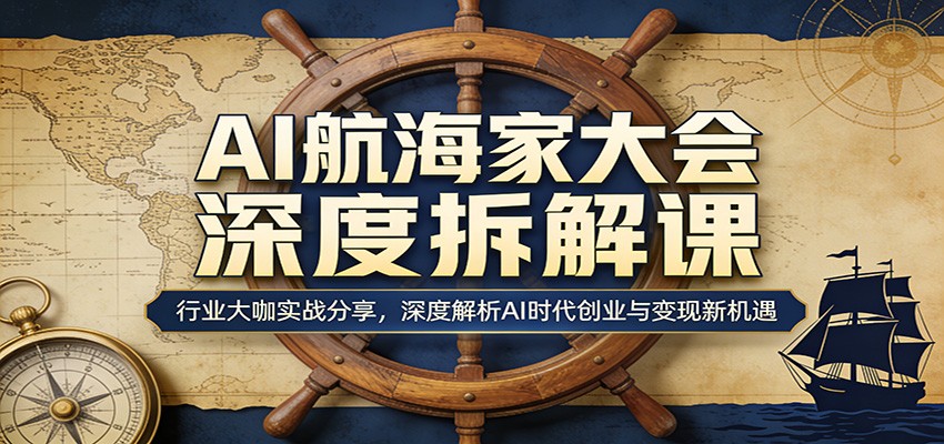 AI航海家大会深度拆解课：行业大咖实战分享，深度解析AI时代创业与变现新机遇-川川创富网