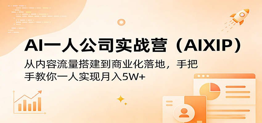 AI一人公司实战营(AIXIP)：从内容流量搭建到商业化落地，手把手教你一人实现月入5W+-川川创富网