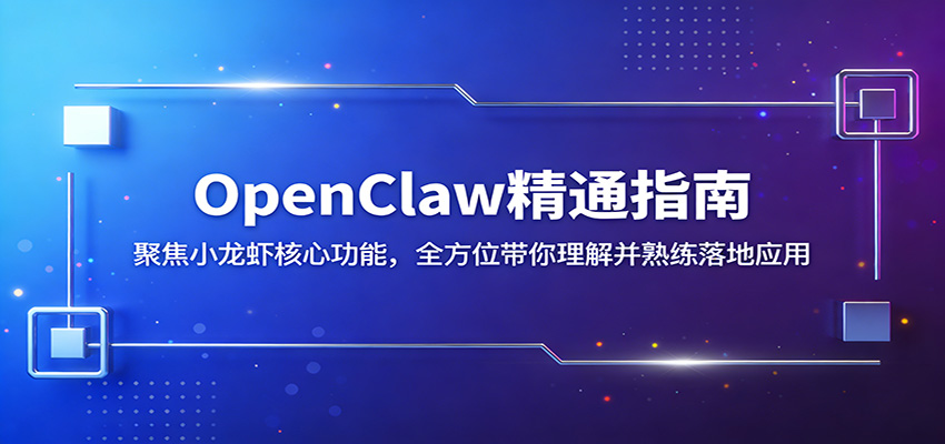 OpenClaw精通指南：聚焦小龙虾核心功能，全方位带你理解并熟练落地应用-川川创富网