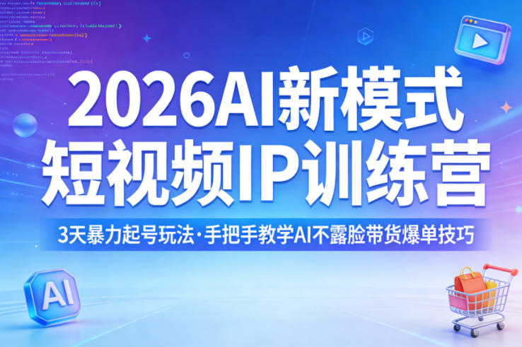 2026AI新模式短视频IP训练营，3天暴力起号玩法，手把手教学AI不露脸带货爆单技巧(更新)-川川创富网