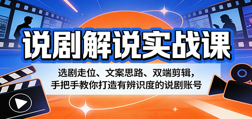说剧解说实战课：选剧走位、文案思路、双端剪辑，手把手教你打造有辨识度的说剧账号-川川创富网