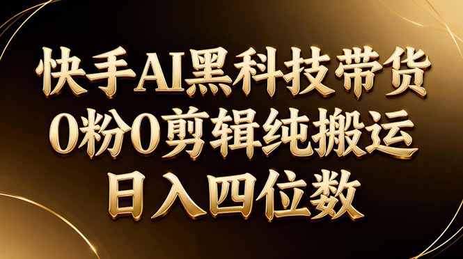 26年最新快手AI黑科技带货，0粉0剪辑，纯搬运，日入四位数-川川创富网