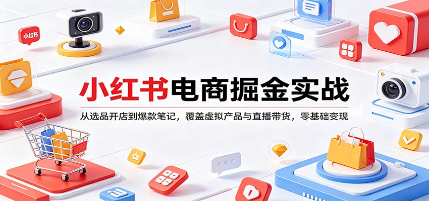 小红书电商掘金实战：从选品开店到爆款笔记，覆盖虚拟产品与直播带货，零基础变现-川川创富网
