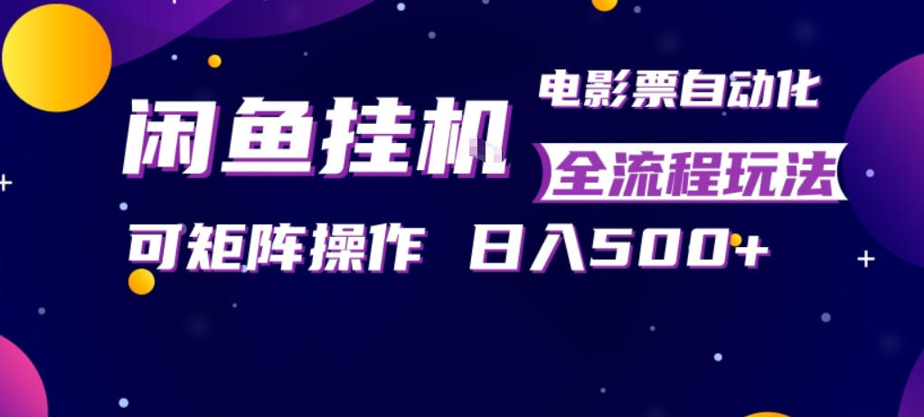 闲鱼全自动售卖电影票，全程挂G，可矩阵操作，小白轻松上手日入5张，稳定副业【揭秘】-川川创富网
