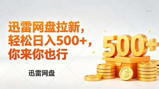 迅雷网盘锐评拉新，轻松日入几张，小白副业首选-川川创富网