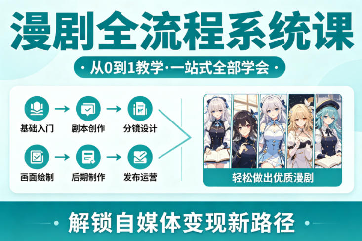 漫剧全流程系统课，从0到1教学，一站式全部学会，轻松做出优质漫剧，解锁自媒体变现新路径-川川创富网