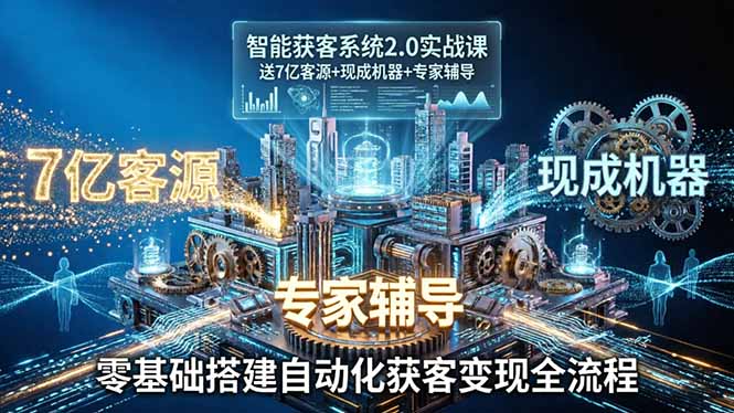 智能获客系统2.0实战课：送7亿客源+现成机器+专家辅导，零基础搭建自动化获客变现全流程-川川创富网