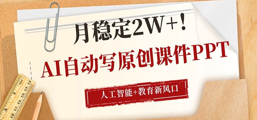AI自动写原创课件PPT，人工智能+教育新AI风口，月稳定2W+-川川创富网