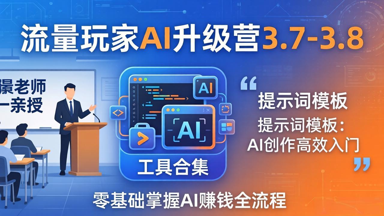 流量玩家AI升级营3.7-3.8全套资料：多老师亲授+工具合集+提示词模板，零基础掌握AI赚钱全流程-川川创富网