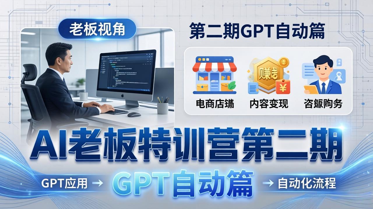 AI老板特训营第二期GPT自动篇：GPT应用+赚钱案例+自动化流程，老板AI降本增效课-川川创富网