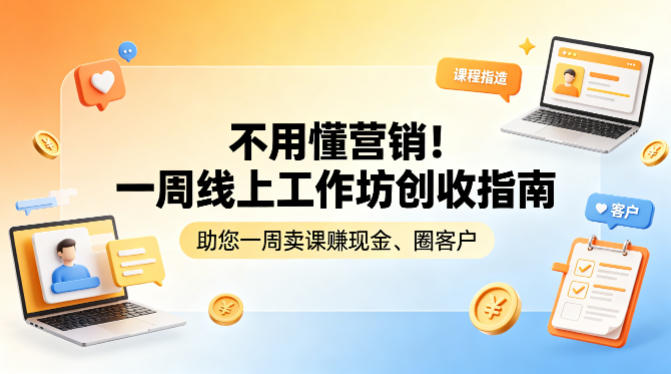 不用懂营销！一周线上工作坊创收指南，助您一周卖课賺现金、圈客户-川川创富网