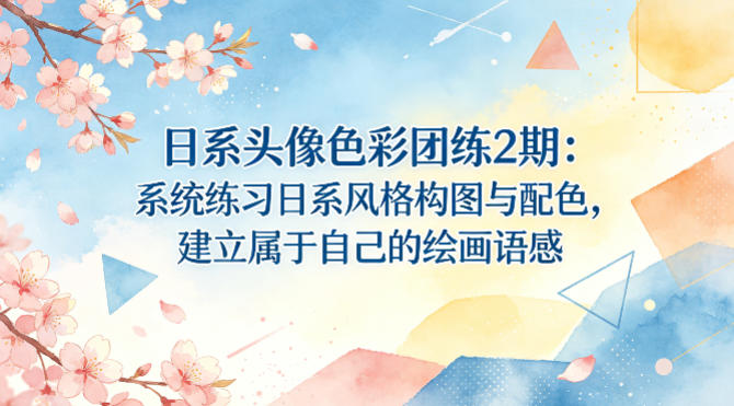 日系头像色彩团练2期：系统练习日系风格构图与配色，建立属于自己的绘画语感-川川创富网