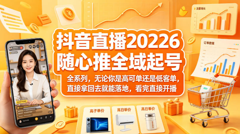 抖音直播2026随心推全域起号全系列，无论你是高可单还是低客单，直接拿回去就能落地，看完直接开播-川川创富网
