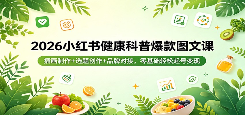 2026小红书健康科普爆款图文课：插画制作+选题创作+品牌对接，零基础轻松起号变现-川川创富网