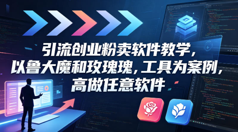 引流创业粉卖软件教学，以鲁大魔和玫瑰工具为案例，可做任意软件-川川创富网