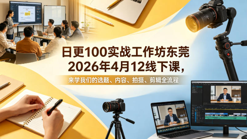 日更100实条‬战工作坊东莞2026年4月12线下课，来学我们的选题、内容、拍摄、剪辑全流程-川川创富网