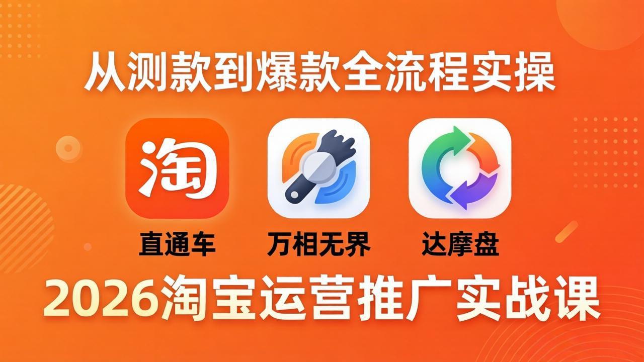 2026淘宝运营推广实战课-更新4月20：直通车 + 万相无界 + 达摩盘，从测款到爆款全流程实操-川川创富网