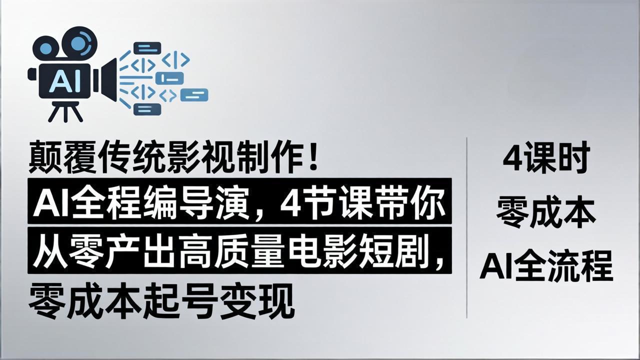 颠覆传统影视制作！AI全程编导演，4节课带你从零产出高质量电影短剧，零成本起号变现-川川创富网