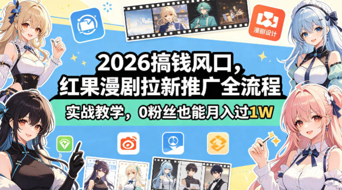 2026搞钱风口，红果漫剧拉新推广全流程实战教学，0粉丝也能月入过1W-川川创富网