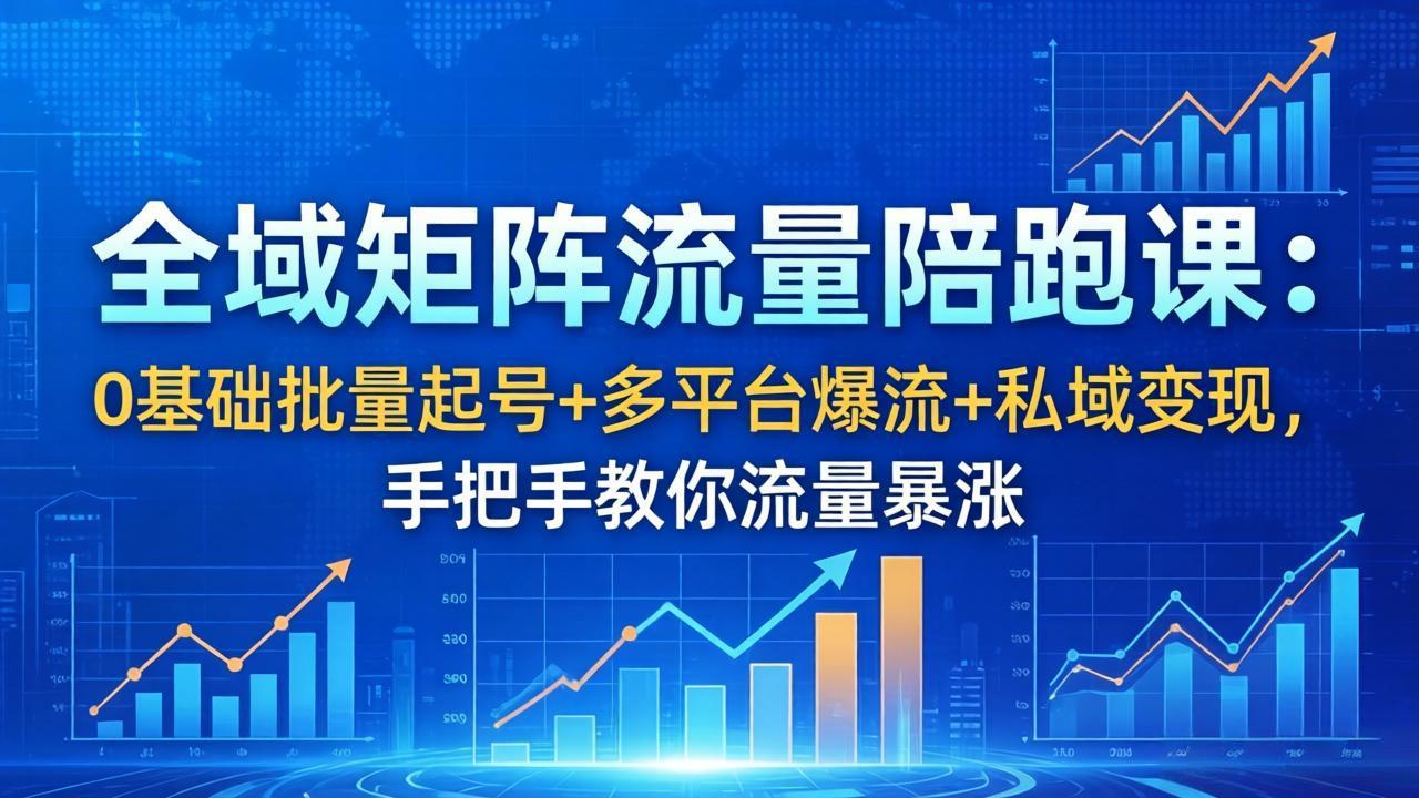 全域矩阵流量陪跑课：0基础批量起号+多平台爆流+私域变现，手把手教你流量暴涨-川川创富网