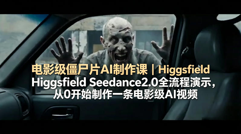 电影级僵尸片AI制作课｜Higgsfield Seedance2.0全流程演示，从0开始制作一条电影级AI视频-川川创富网
