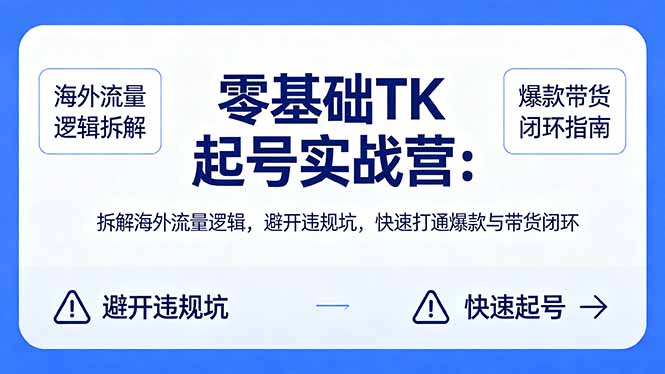 零基础 TK 起号实战营：拆解海外流量逻辑，避开违规坑，快速打通爆款与带货闭环-川川创富网