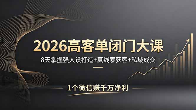 2026高客单闭门大课，8 天掌握强人设打造 + 真线索获客 + 私域成交，1 个微信赚千万净利-川川创富网