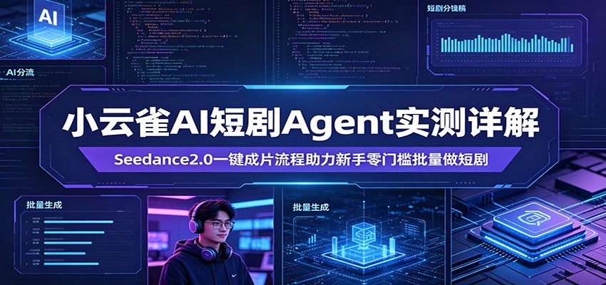 小云雀AI短剧Agent实测详解：Seedance2.0一键成片流程助力新手零门槛批量做短剧-川川创富网