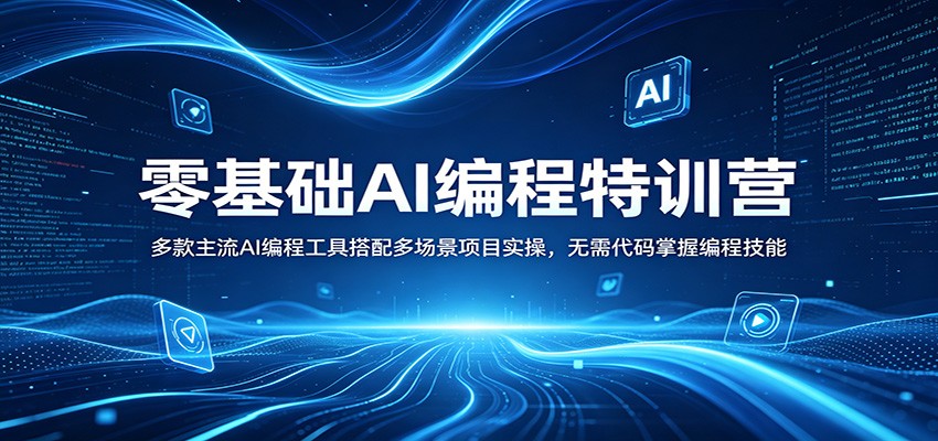 零基础AI编程特训营：多款主流AI编程工具搭配多场景项目实操，无需代码掌握编程技能-川川创富网
