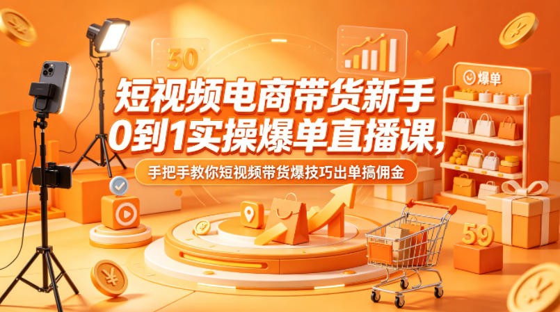 短视频电商带货新手0到1实操爆单直播课，手把手教你短视频带货爆技巧出单搞佣金-川川创富网