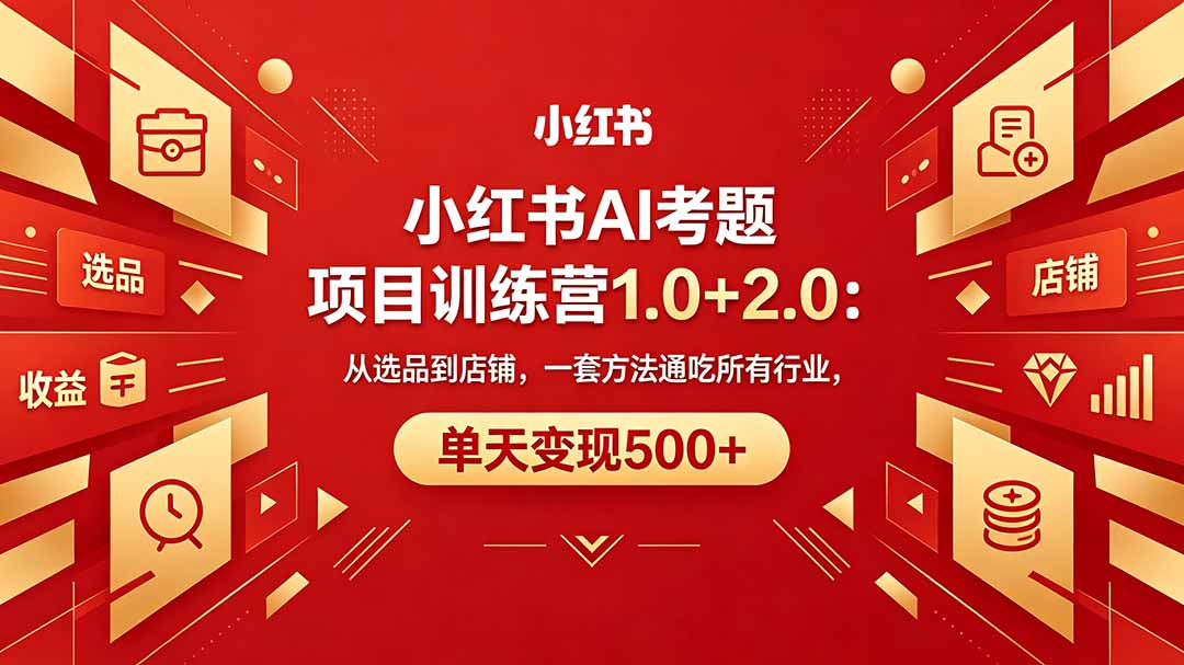 黄岛主小红书AI考题项目训练营1.0+2.0：从选品到店铺，一套方法通吃所有行业，单天变现500+-川川创富网