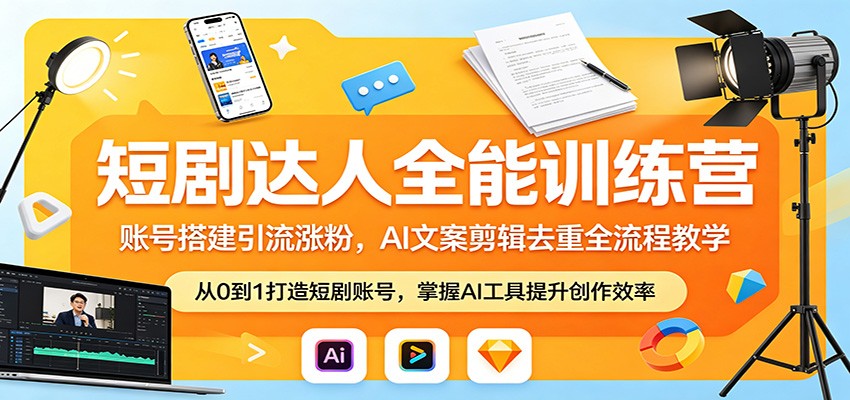 短剧达人全能训练营：账号搭建引流涨粉，AI 文案剪辑去重全流程教学-川川创富网