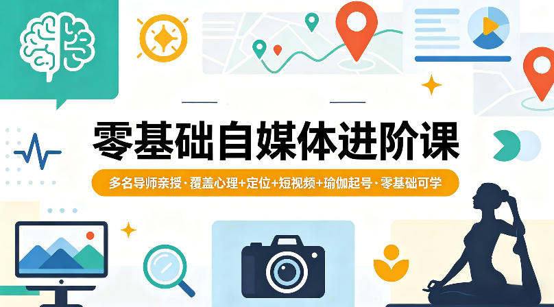零基础自媒体进阶课，多名导师亲授，覆盖心理+定位+短视频+瑜伽起号，零基础可学-川川创富网