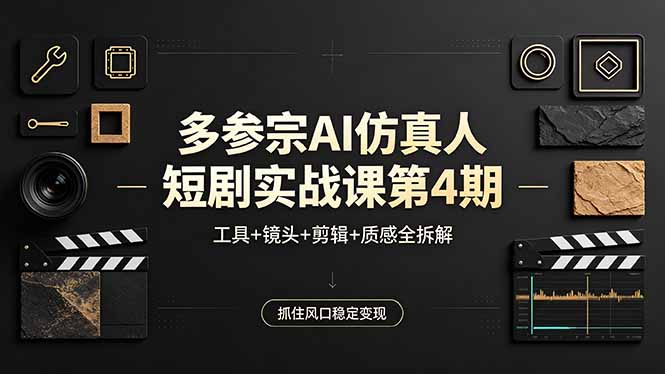 多参宗AI仿真人短剧实战课第4期，工具+镜头+剪辑+质感全拆解，抓住风口稳定变现-川川创富网