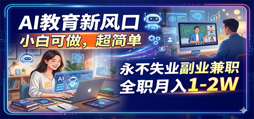 AI教育新风口，小白可做，超简单，永不失业副业兼职 全职月入1-2W-川川创富网