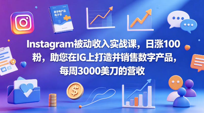 Instagram被动收入实战课，日涨100粉，助您在IG上打造并销售数字产品，每周3000美刀的营收【原创双语字幕】-川川创富网