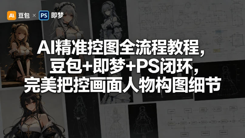 AI精准控图全流程教程，豆包+即梦+PS闭环，完美把控画面人物构图细节-川川创富网