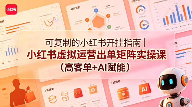 可复制的小红书开挂指南｜小红书虚拟运营出单矩阵实操课(高客单+AI赋能)-川川创富网