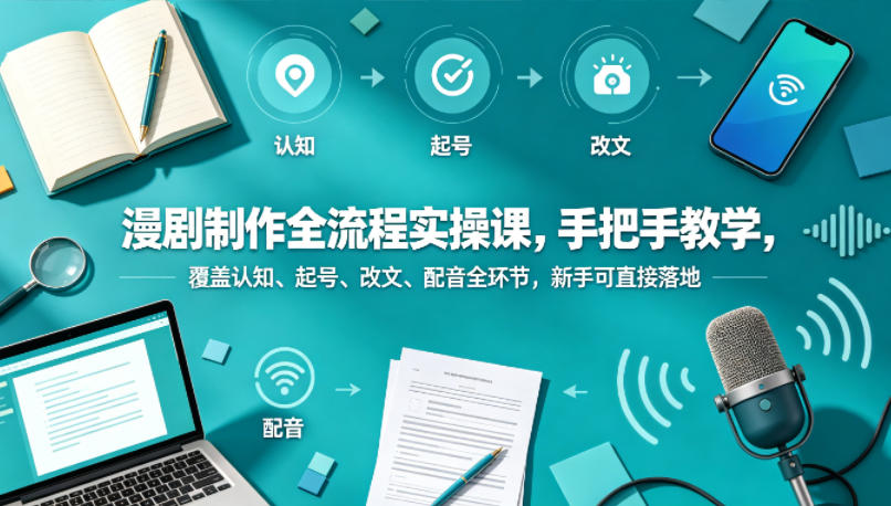 漫剧制作全流程实操课，手把手教学，覆盖认知、起号、改文、配音全环节，新手可直接落地-川川创富网
