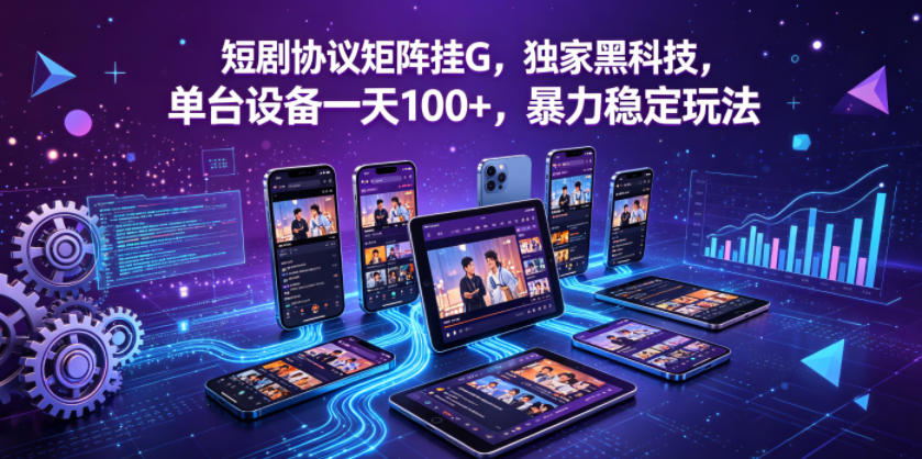 短剧协议矩阵挂G，独家黑科技，单台设备一天100+，暴力稳定玩法【揭秘】-川川创富网