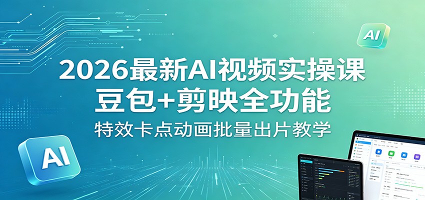 2026最新AI视频实操课：豆包+剪映全功能，特效卡点动画批量出片教学-川川创富网