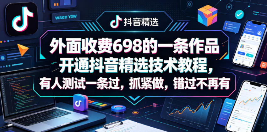 外面收费698的一条作品开通抖音精选技术教程，有人测试一条过，抓紧做，错过不再有-川川创富网