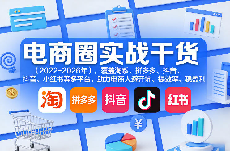 电商圈实战干货(2023-2026年)，覆盖淘系、拼多多、抖音、小红书等多平台，助力电商人避开坑、提效率、稳盈利(更新5月10)-川川创富网