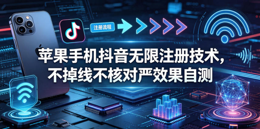 苹果手机抖音无限注册技术，不掉线不核对丨效果自测-川川创富网
