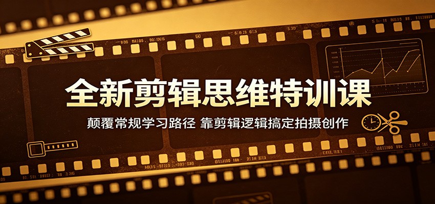 全新剪辑思维特训课：颠覆常规学习路径，靠剪辑逻辑搞定拍摄创作-川川创富网