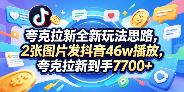 夸克拉新全新玩法思路，2张图片发抖音46w播放，夸克拉新到手7700+，3385字完整教程附上【付费文章】-川川创富网