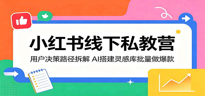小红书线下私教营：用户决策路径拆解，AI搭建灵感库批量做爆款-川川创富网