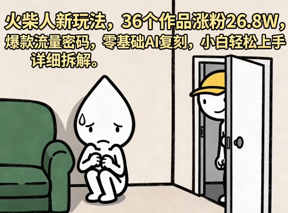 火柴人新玩法，36个作品涨粉26.8W，爆款流量密码，零基础AI复刻，小白轻松上手，详细拆解-川川创富网