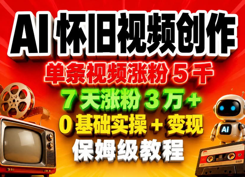 AI怀旧视频创作，单条视频涨粉5千，7天涨粉3W+，0基础实操+变现保姆级教程-川川创富网