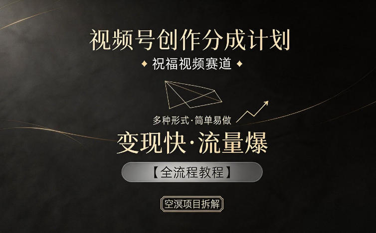 视频号创作分成计划，祝福视频赛道，多种制作形式，简单易做，变现快流量爆【全流程教程】-川川创富网